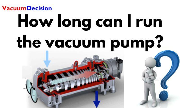 How long can I run the vacuum pump?