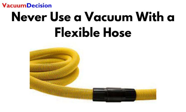 Never Use a Vacuum With a Flexible Hose