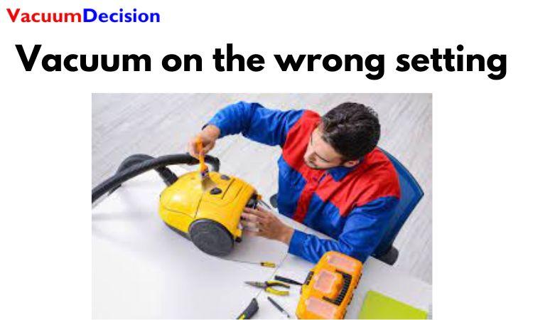 Vacuum on the wrong setting