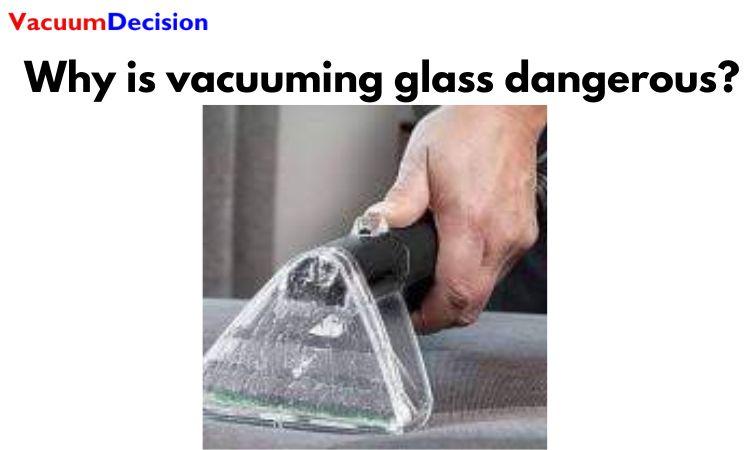 Why is vacuuming glass dangerous?