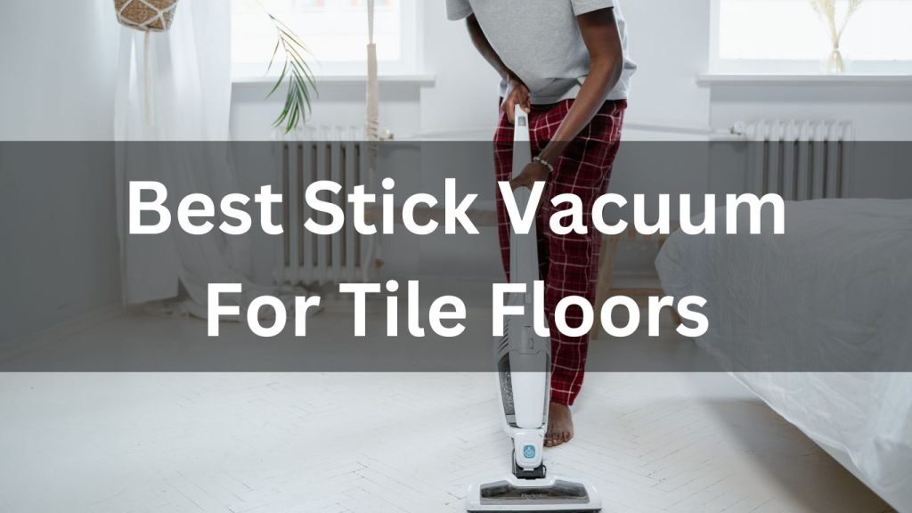 Best Stick Vacuum For Tile Floors