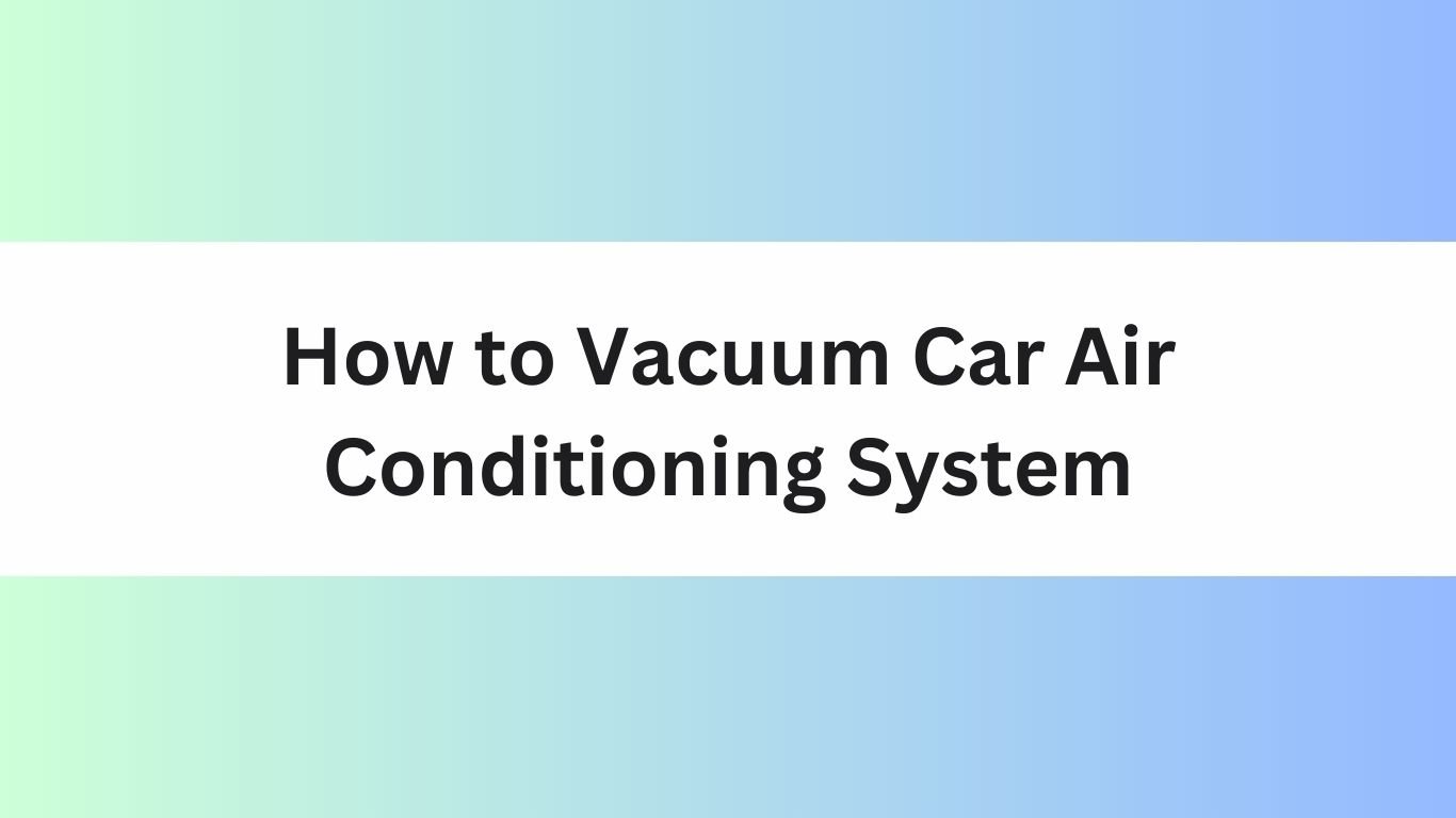 How to Vacuum Car Air Conditioning System